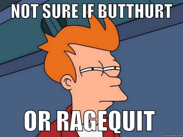    NOT SURE IF BUTTHURT          OR RAGEQUIT      Futurama Fry