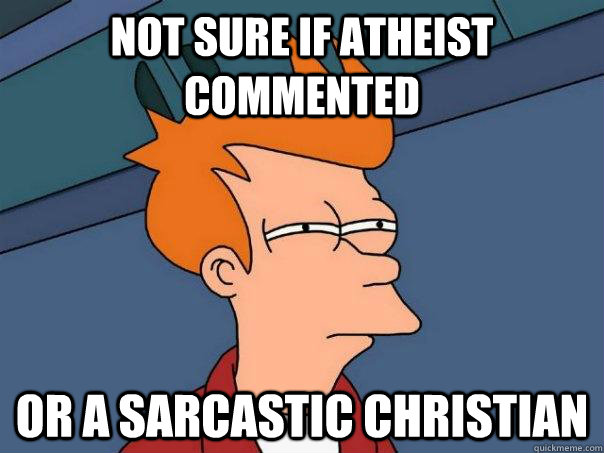 Not sure if atheist commented  or a sarcastic christian  Futurama Fry