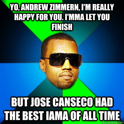 Yo, Andrew Zimmern, I'm really happy for you. I'mma let you finish But Jose Canseco had the best IAMA of all time  Interrupting Kanye
