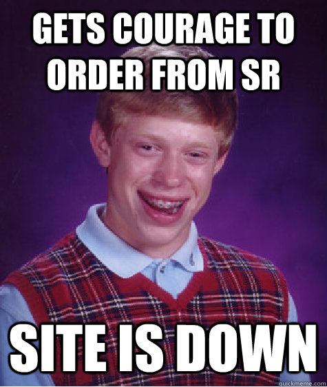 Gets courage to order from SR Site is down  Bad Luck Brian