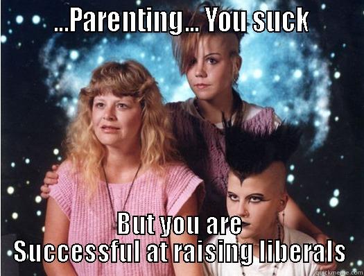        ...PARENTING... YOU SUCK       BUT YOU ARE SUCCESSFUL AT RAISING LIBERALS Misc