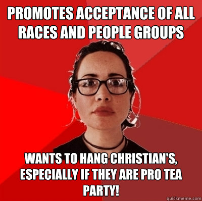 Promotes acceptance of all races and people groups Wants to hang Christian's, especially if they are pro Tea Party!  Liberal Douche Garofalo