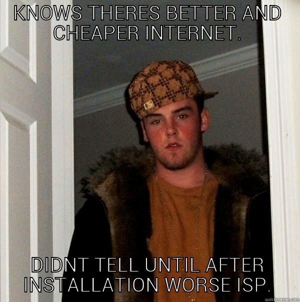 KNOWS THERES BETTER AND CHEAPER INTERNET. DIDNT TELL UNTIL AFTER INSTALLATION WORSE ISP. Scumbag Steve