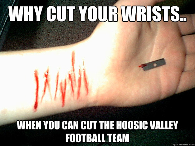 Why cut your wrists.. When you can cut the Hoosic Valley football team  