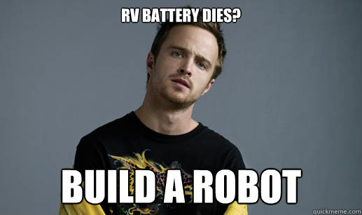 RV battery dies? build a robot - RV battery dies? build a robot  Jesse Pinkman Loves the word Bitch
