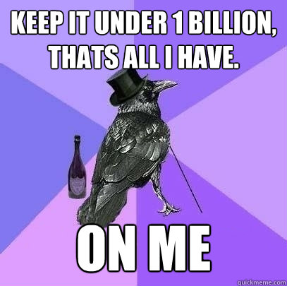 Keep it under 1 billion, thats all i have. ON ME  Rich Raven