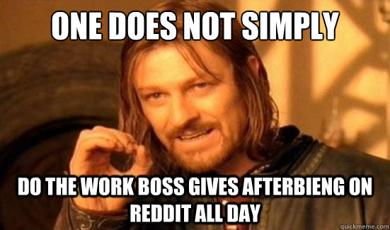 One Does Not Simply do the work boss gives afterbieng on reddit all day  Boromir