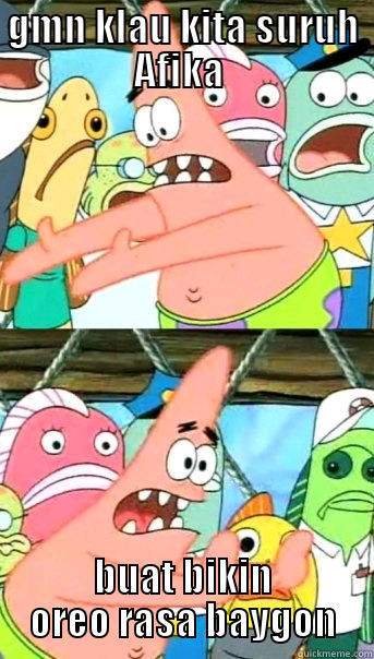 GMN KLAU KITA SURUH AFIKA  BUAT BIKIN OREO RASA BAYGON Push it somewhere else Patrick