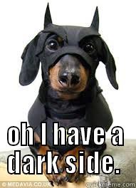  OH I HAVE A DARK SIDE.  Misc
