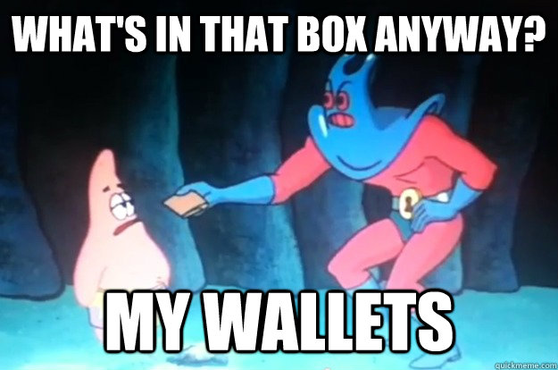 What's in that box anyway? My WALLETS  Patrick Star