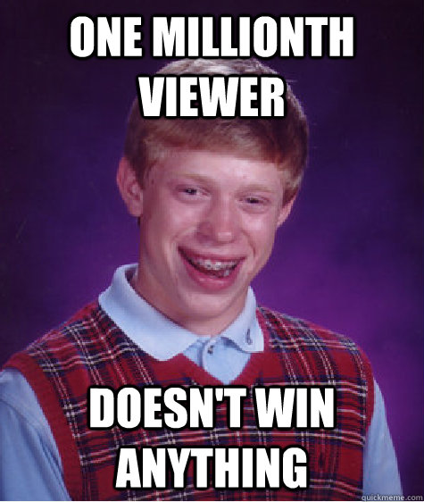 One millionth viewer doesn't win anything - One millionth viewer doesn't win anything  Bad Luck Brian