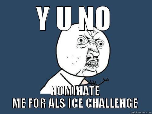 Y U NO NOMINATE ME FOR ALS ICE CHALLENGE Y U No