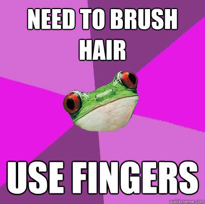 need to brush hair use fingers  Foul Bachelorette Frog