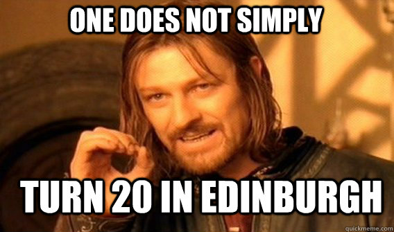 One does not simply turn 20 in edinburgh  Boromir