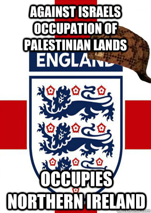 against israels occupation of palestinian lands  Occupies northern ireland  