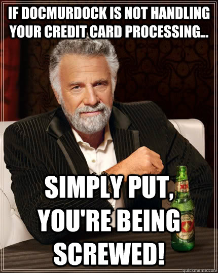 If DocMurdock Is not handling your credit card processing... Simply put, you're being screwed!  The Most Interesting Man In The World