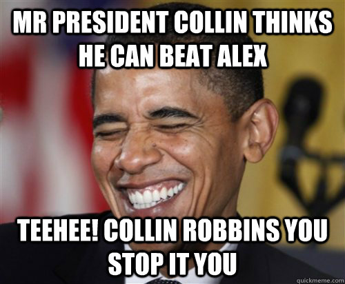 Mr president collin thinks he can beat alex Teehee! collin robbins you stop it you - Mr president collin thinks he can beat alex Teehee! collin robbins you stop it you  Scumbag Obama