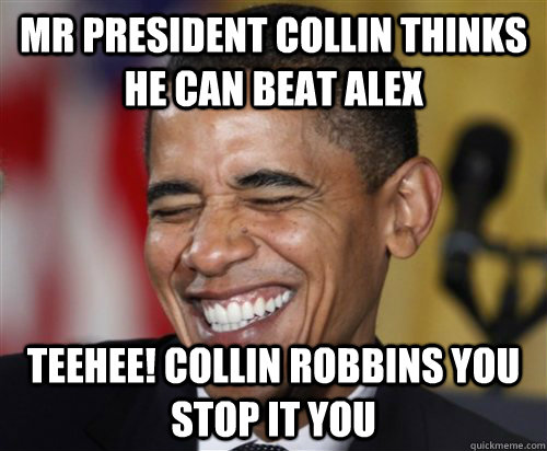 Mr president collin thinks he can beat alex Teehee! collin robbins you stop it you  Scumbag Obama