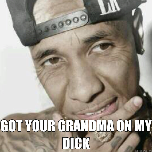  GOT YOUR GRANDMA ON MY DICK  tyga