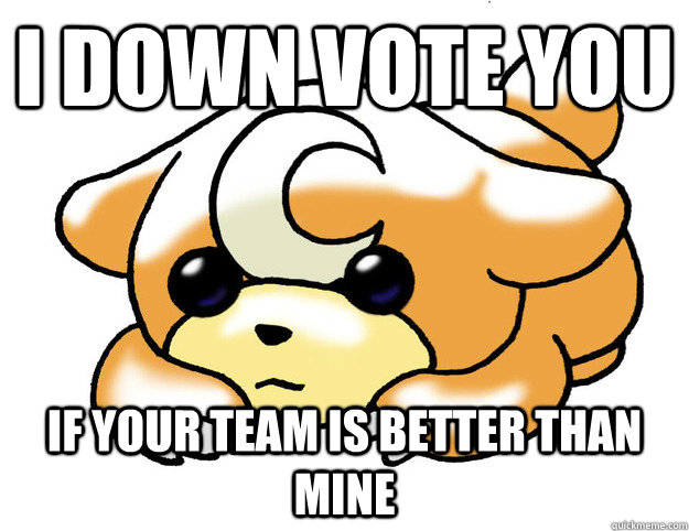 I down vote you if your team is better than mine  Confession Teddiursa