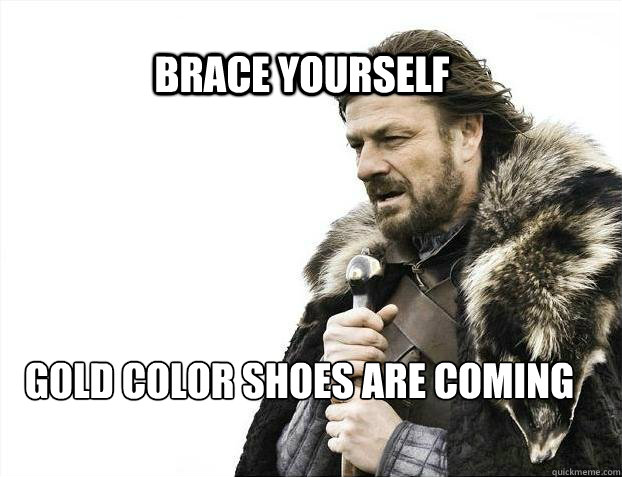 BRACE YOURSELF GOLD COLOR SHOES ARE COMING - BRACE YOURSELF GOLD COLOR SHOES ARE COMING  BRACE YOURSELF TIMELINE POSTS