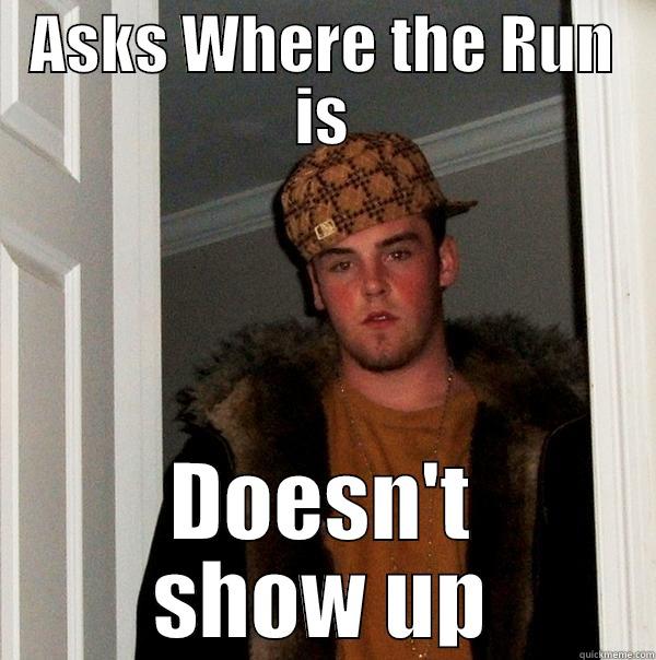 ASKS WHERE THE RUN IS DOESN'T SHOW UP Scumbag Steve