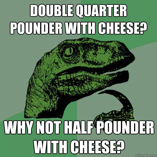 Double Quarter Pounder with cheese? Why not Half Pounder with cheese?  Philosoraptor