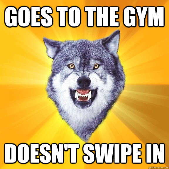goes to the gym doesn't swipe in  Courage Wolf