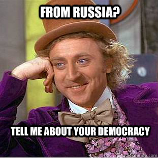 From Russia? tell me about your democracy - From Russia? tell me about your democracy  Condescending Wonka