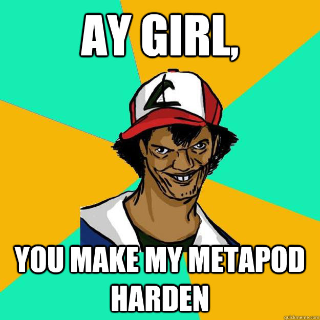 Ay girl, You make my metapod harden  Ash Pedreiro