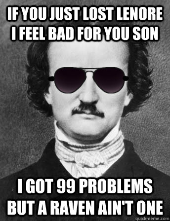 if you just lost lenore i feel bad for you son I got 99 problems but a raven ain't one - if you just lost lenore i feel bad for you son I got 99 problems but a raven ain't one  Edgar Allan Bro