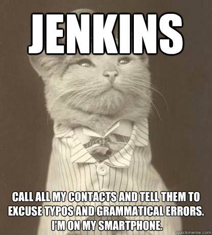 JENKINS Call all my contacts and tell them to excuse typos and grammatical errors.
 I'm on my smartphone.  Aristocat
