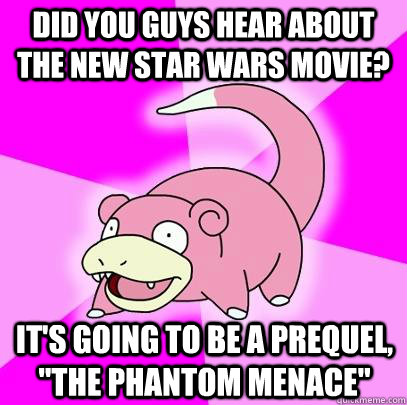 did you guys hear about the new star wars movie? it's going to be a prequel, 