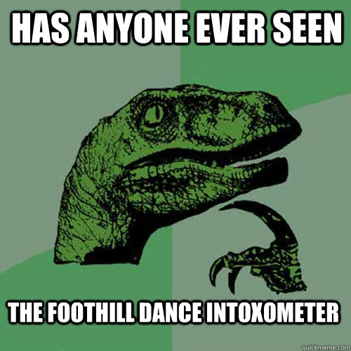 Has anyone ever seen  The Foothill Dance Intoxometer  - Has anyone ever seen  The Foothill Dance Intoxometer   Philosoraptor