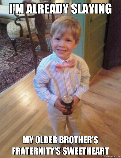 I'm already slaying My older brother's fraternity's sweetheart  Fraternity 4 year-old
