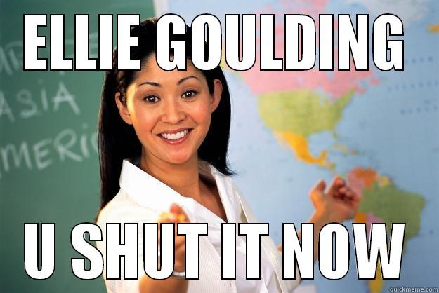 ELLIE GOULDING U SHUT IT NOW Unhelpful High School Teacher