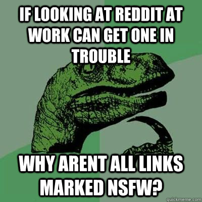 if looking at reddit at work can get one in trouble why arent all links marked nsfw?  