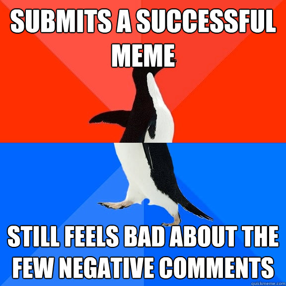 submits a successful meme still feels bad about the few negative comments  Socially Awesome Awkward Penguin