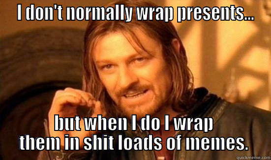  I DON'T NORMALLY WRAP PRESENTS... BUT WHEN I DO I WRAP THEM IN SHIT LOADS OF MEMES. Boromir