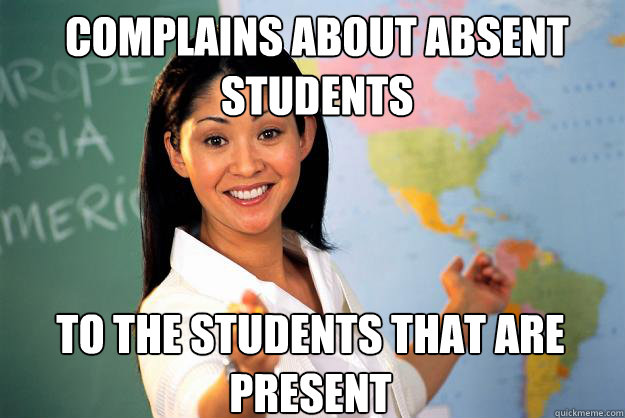 Complains about absent students to the students that are present - Complains about absent students to the students that are present  Unhelpful High School Teacher