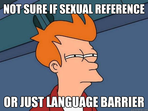 not sure if sexual reference or just language barrier - not sure if sexual reference or just language barrier  Futurama Fry