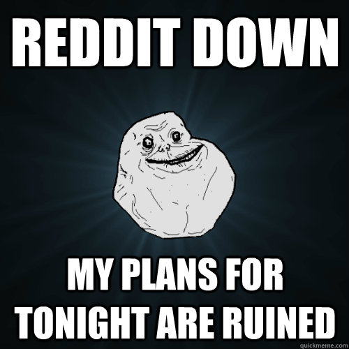 Reddit down My plans for tonight are ruined  Forever Alone