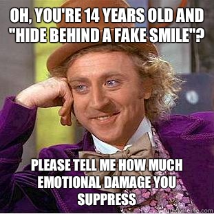 Oh, you're 14 years old and 