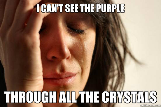i can't see the purple  through all the crystals
  First World Problems