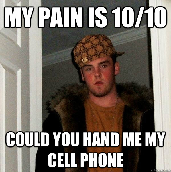 My pain is 10/10 could you hand me my cell phone - My pain is 10/10 could you hand me my cell phone  Scumbag Steve