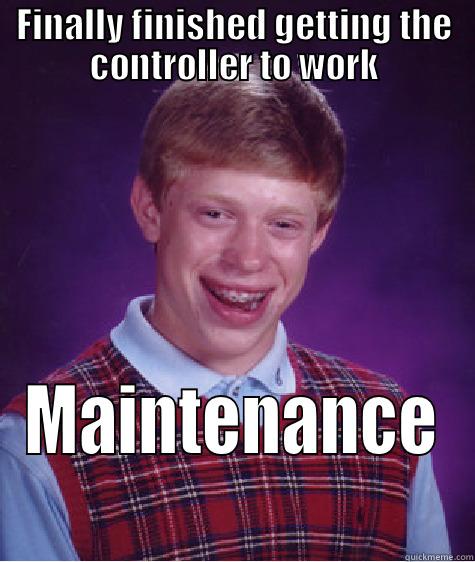 FINALLY FINISHED GETTING THE CONTROLLER TO WORK MAINTENANCE Bad Luck Brian