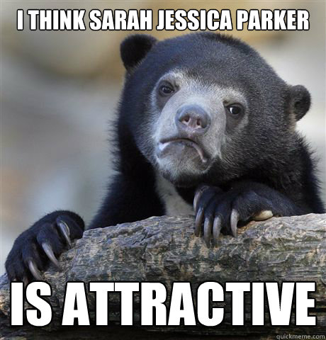 I think Sarah Jessica Parker is attractive
 - I think Sarah Jessica Parker is attractive
  Confession Bear