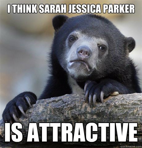 I think Sarah Jessica Parker is attractive
  Confession Bear