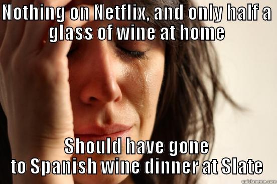 NOTHING ON NETFLIX, AND ONLY HALF A GLASS OF WINE AT HOME SHOULD HAVE GONE TO SPANISH WINE DINNER AT SLATE First World Problems