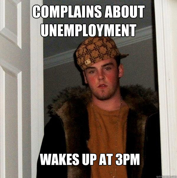 Complains about unemployment Wakes up at 3pm - Complains about unemployment Wakes up at 3pm  Scumbag Steve